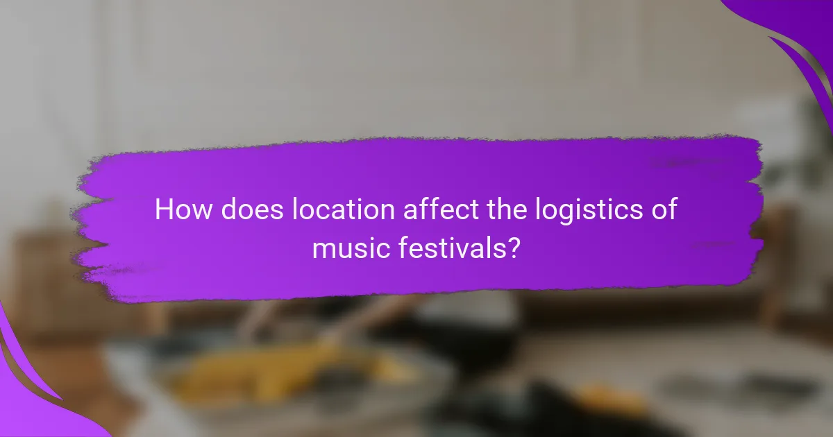 How does location affect the logistics of music festivals?